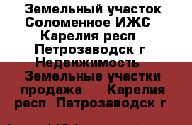 Земельный участок Соломенное ИЖС - Карелия респ., Петрозаводск г. Недвижимость » Земельные участки продажа   . Карелия респ.,Петрозаводск г.